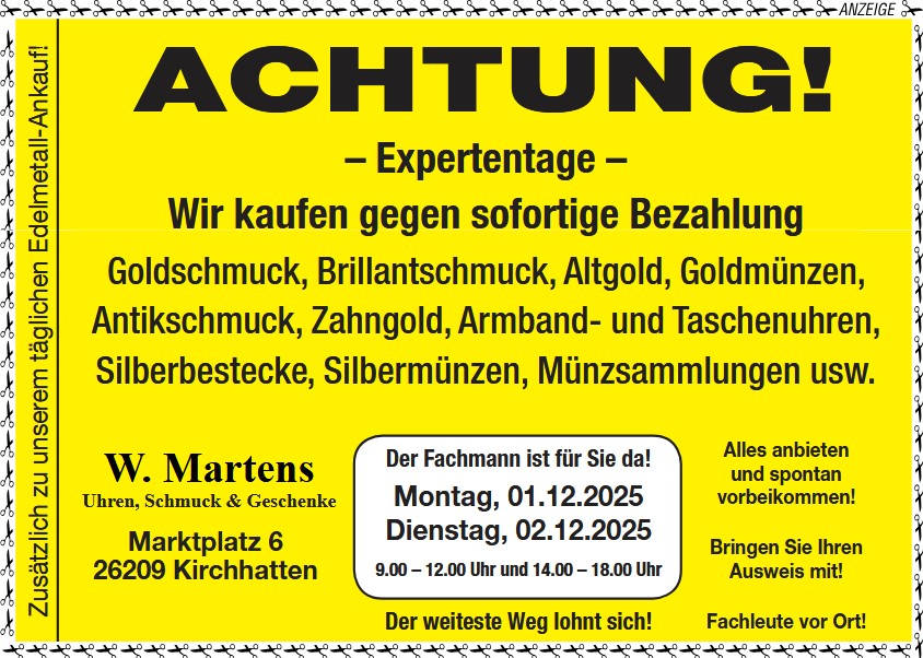 Expertentage. Ankauf von Goldschmuck, Brilliantschmuck, Altgold, Goldmünzen, Antikschmuck, Zahngold, Armband- und Taschenuhren, Silberbestecke, Silbermünzen, Münzsammlungen usw. am 1. + 2. Dezember 2025 bei Uhren, Schmuck & Geschenke W. Martens Marktplatz 6 26209 Kirchatten Expertentage. Ankauf von Goldschmuck, Brilliantschmuck, Altgold, Goldmünzen, Antikschmuck, Zahngold, Armband- und Taschenuhren, Silberbestecke, Silbermünzen, Münzsammlungen usw. am 1. + 2. Dezember 2025 bei Uhren, Schmuck & Geschenke W. Martens Marktplatz 6 26209 Kirchatten